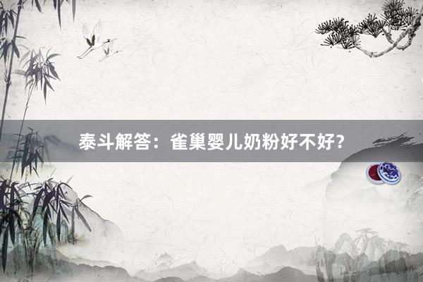 泰斗解答：雀巢婴儿奶粉好不好？